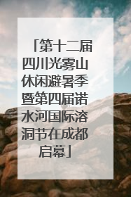 第十二届四川光雾山休闲避暑季暨第四届诺水河国际溶洞节在成都启幕