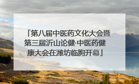 第八届中医药文化大会暨第三届沂山论健·中医药健康大会在潍坊临朐开幕