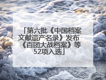 第六批《中国档案文献遗产名录》发布《百团大战档案》等52项入选