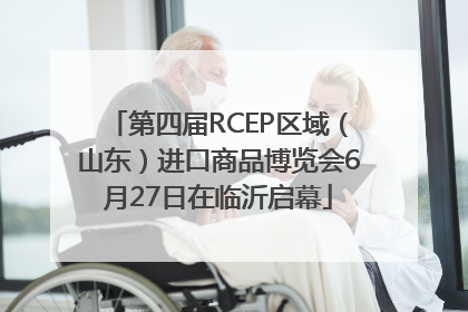 第四届RCEP区域（山东）进口商品博览会6月27日在临沂启幕