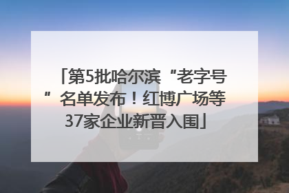 第5批哈尔滨“老字号”名单发布！红博广场等37家企业新晋入围