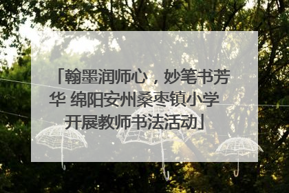 翰墨润师心，妙笔书芳华 绵阳安州桑枣镇小学开展教师书法活动