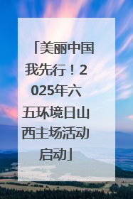 美丽中国我先行！2025年六五环境日山西主场活动启动