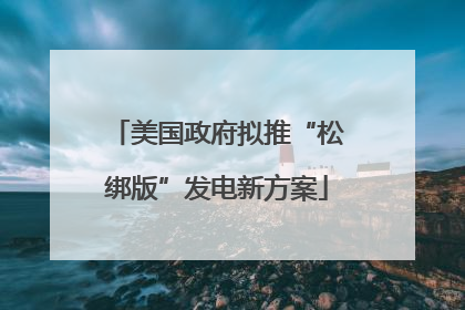 美国政府拟推“松绑版”发电新方案