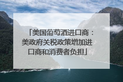 美国葡萄酒进口商：美政府关税政策增加进口商和消费者负担