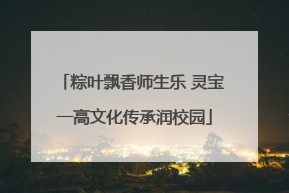 粽叶飘香师生乐 灵宝一高文化传承润校园