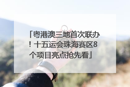 粤港澳三地首次联办！十五运会珠海赛区8个项目亮点抢先看