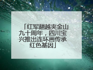 红军翻越夹金山九十周年，四川宝兴推出连环画传承红色基因