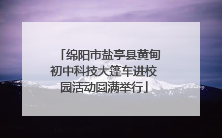 绵阳市盐亭县黄甸初中科技大篷车进校园活动圆满举行