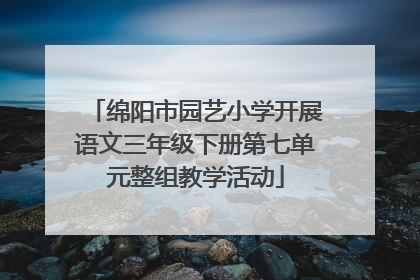 绵阳市园艺小学开展语文三年级下册第七单元整组教学活动