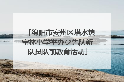 绵阳市安州区塔水镇宝林小学举办少先队新队员队前教育活动