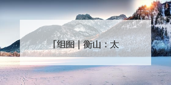 组图｜衡山：太极神韵融山水