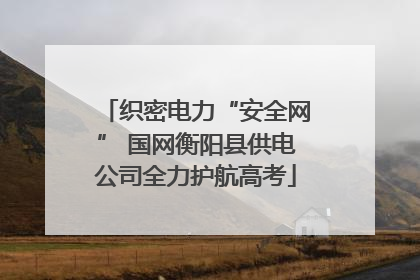 织密电力“安全网” 国网衡阳县供电公司全力护航高考