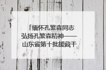 缅怀孔繁森同志 弘扬孔繁森精神——山东省第十批援藏干部人才清明节前到岗巴县开展党性教育