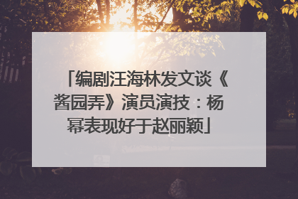 编剧汪海林发文谈《酱园弄》演员演技：杨幂表现好于赵丽颖