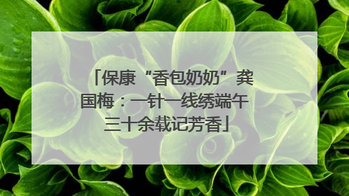 保康“香包奶奶”龚国梅：一针一线绣端午 三十余载记芳香