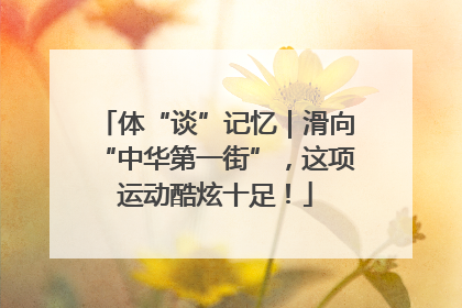 体“谈”记忆｜滑向“中华第一街”，这项运动酷炫十足！