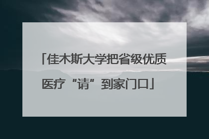 佳木斯大学把省级优质医疗“请”到家门口
