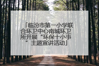 临汾市第一小学联合环卫中心南城环卫所开展“环保十小事”主题宣讲活动