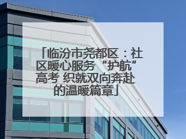 临汾市尧都区：社区暖心服务“护航”高考 织就双向奔赴的温暖篇章