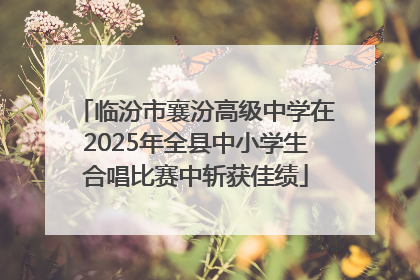 临汾市襄汾高级中学在2025年全县中小学生合唱比赛中斩获佳绩