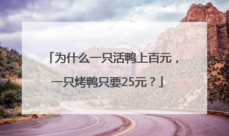 为什么一只活鸭上百元，一只烤鸭只要25元？