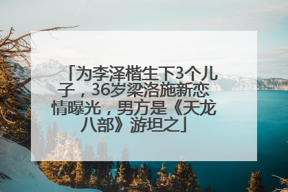 为李泽楷生下3个儿子，36岁梁洛施新恋情曝光，男方是《天龙八部》游坦之