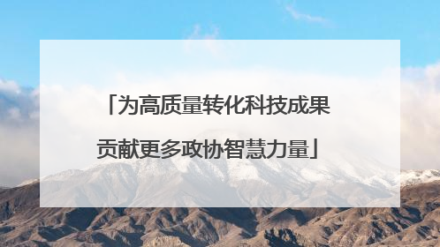 为高质量转化科技成果贡献更多政协智慧力量