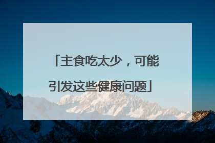 主食吃太少，可能引发这些健康问题