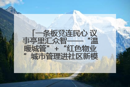 一条板凳连民心 议事亭里汇众智——“温暖城管”+“红色物业”城市管理进社区新模式绘就城市管理社区治理新画卷