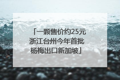 一颗售价约25元 浙江台州今年首批杨梅出口新加坡