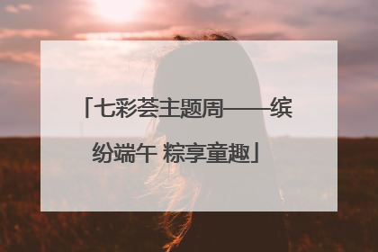 七彩荟主题周——缤纷端午 粽享童趣