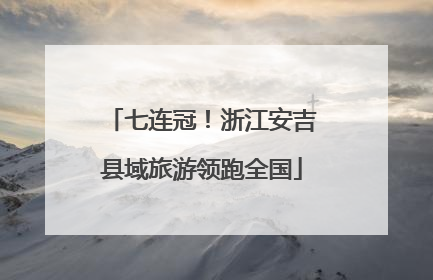 七连冠！浙江安吉县域旅游领跑全国