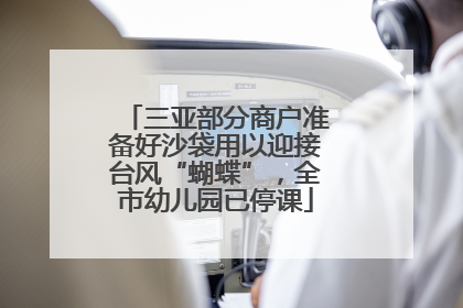 三亚部分商户准备好沙袋用以迎接台风“蝴蝶”，全市幼儿园已停课