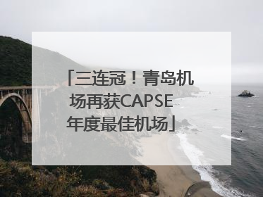三连冠！青岛机场再获CAPSE年度最佳机场