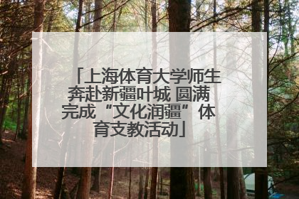 上海体育大学师生奔赴新疆叶城 圆满完成“文化润疆”体育支教活动