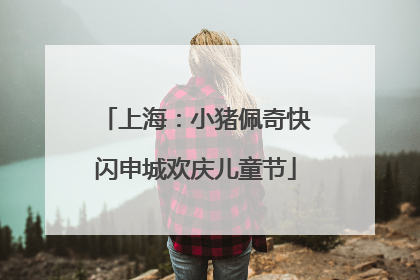 上海：小猪佩奇快闪申城欢庆儿童节