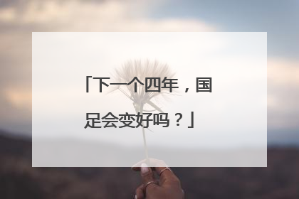 下一个四年，国足会变好吗？