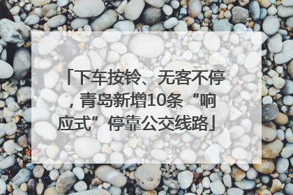 下车按铃、无客不停，青岛新增10条“响应式”停靠公交线路