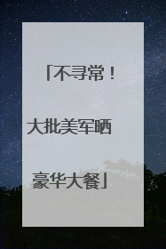 不寻常！大批美军晒豪华大餐