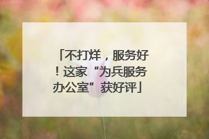 不打烊，服务好！这家“为兵服务办公室”获好评
