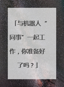 与机器人“同事”一起工作，你准备好了吗？