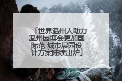 世界温州人助力温州园博会更加国际范 城市展园设计方案陆续出炉