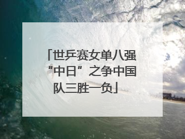 世乒赛女单八强“中日”之争中国队三胜一负