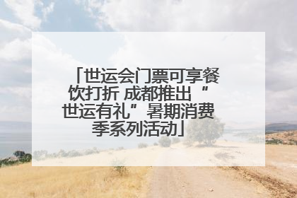 世运会门票可享餐饮打折 成都推出“世运有礼”暑期消费季系列活动