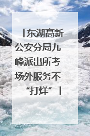 东湖高新公安分局九峰派出所考场外服务不“打烊”