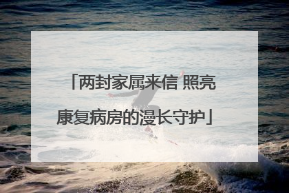 两封家属来信 照亮康复病房的漫长守护