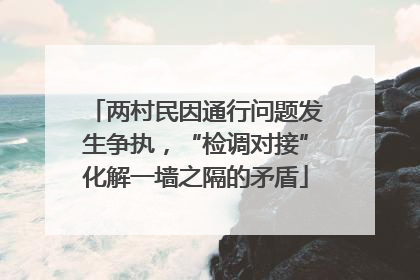 两村民因通行问题发生争执，“检调对接”化解一墙之隔的矛盾