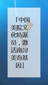 中国美院文化特派员，激活南浔美育基因