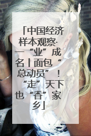 中国经济样本观察·一“业”成名丨面包“总动员”！“走”天下也“香”家乡